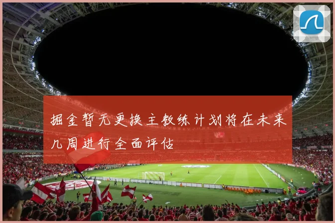 掘金暂无更换主教练计划将在未来几周进行全面评估